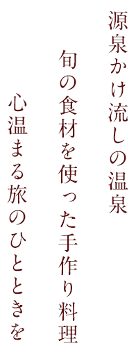源泉かけ流しの温泉　旬の食材が楽しめる料理　心に残る旅のひとときを